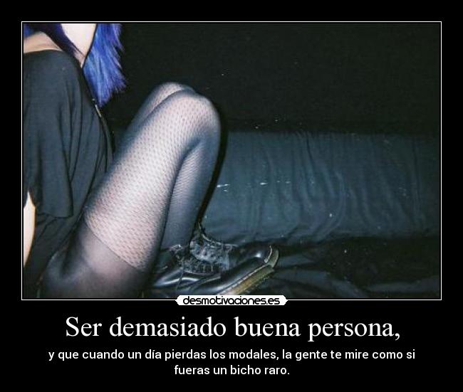 Ser demasiado buena persona, -