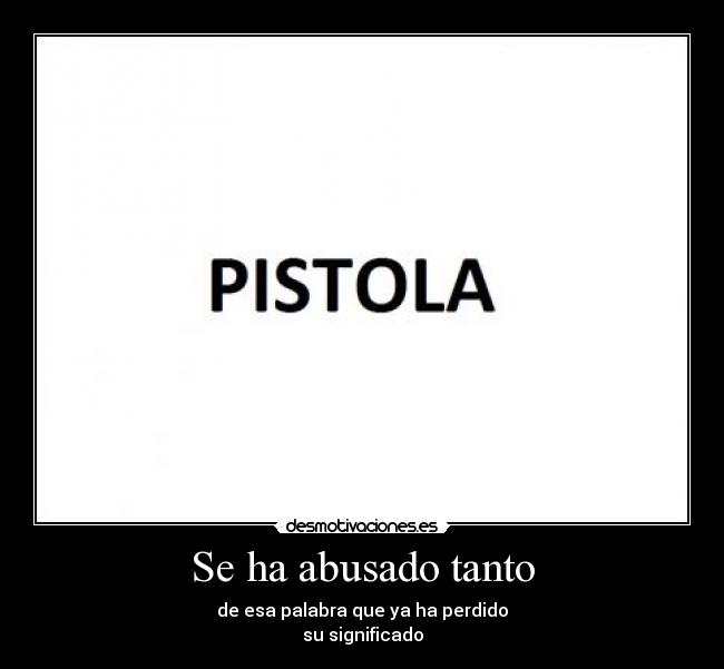 Se ha abusado tanto - de esa palabra que ya ha perdido
su significado