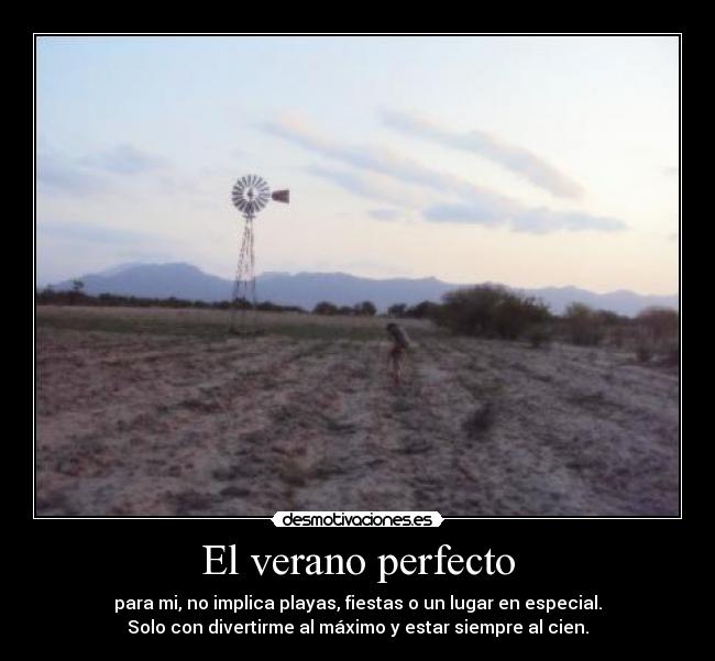 El verano perfecto - para mi, no implica playas, fiestas o un lugar en especial.
Solo con divertirme al máximo y estar siempre al cien.