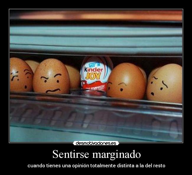 Sentirse marginado - cuando tienes una opinión totalmente distinta a la del resto