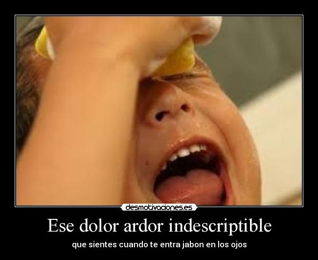 Ese dolor ardor indescriptible - que sientes cuando te entra jabon en los ojos