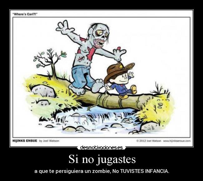 Si no jugastes - a que te persiguiera un zombie, No TUVISTES INFANCIA.