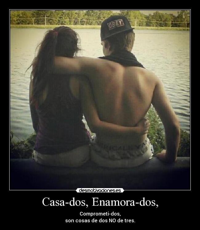Casa-dos, Enamora-dos, - Comprometi-dos,
son cosas de dos NO de tres.