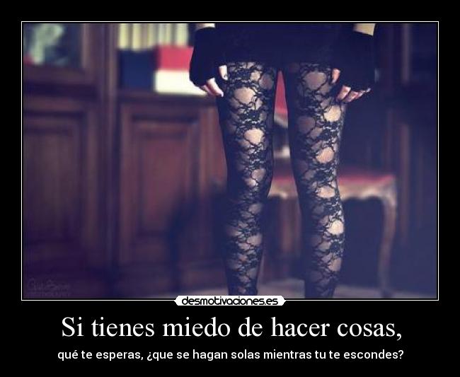 Si tienes miedo de hacer cosas, - 