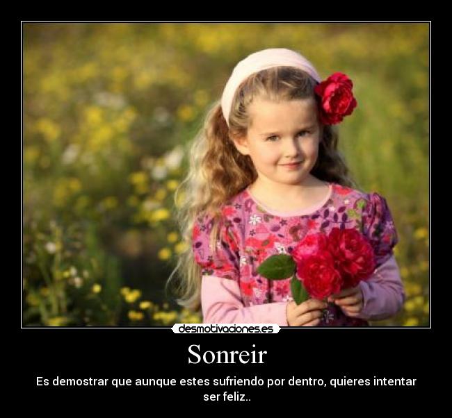 Sonreir - Es demostrar que aunque estes sufriendo por dentro, quieres intentar ser feliz..