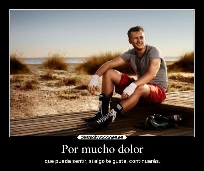 Por mucho dolor - que pueda sentir, si algo te gusta, continuarás.