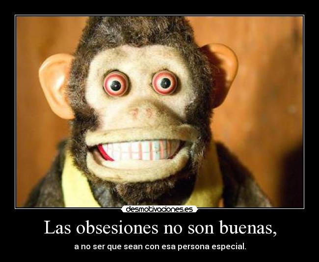 Las obsesiones no son buenas, - 