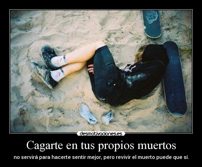 Cagarte en tus propios muertos - 