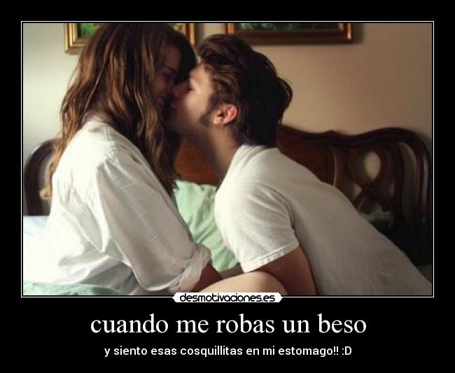 cuando me robas un beso - y siento esas cosquillitas en mi estomago!! :D