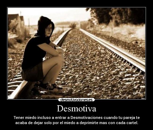 Desmotiva - Tener miedo incluso a entrar a Desmotivaciones cuando tu pareja te
acaba de dejar solo por el miedo a deprimirte mas con cada cartel.
