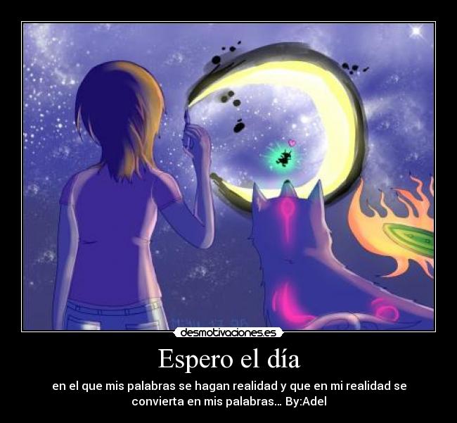 Espero el día - en el que mis palabras se hagan realidad y que en mi realidad se
convierta en mis palabras… By:Adel