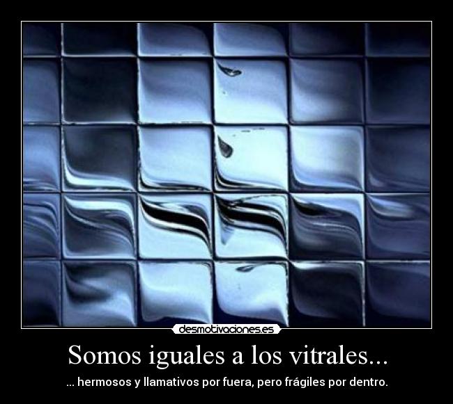 Somos iguales a los vitrales... -