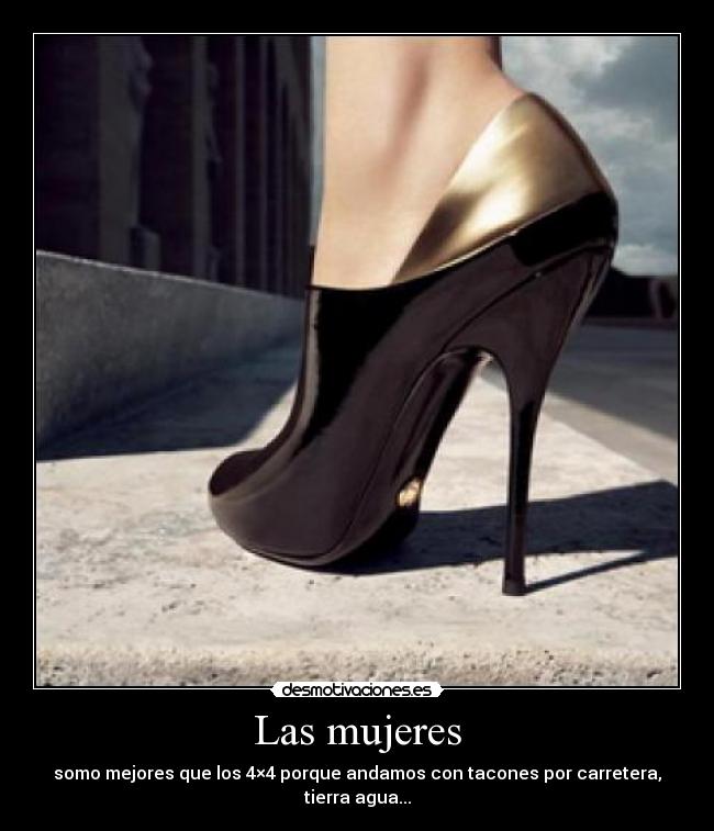 Las mujeres - somo mejores que los 4×4 porque andamos con tacones por carretera, tierra agua...