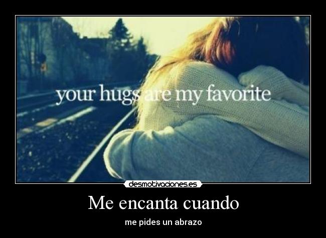 Me encanta cuando - me pides un abrazo