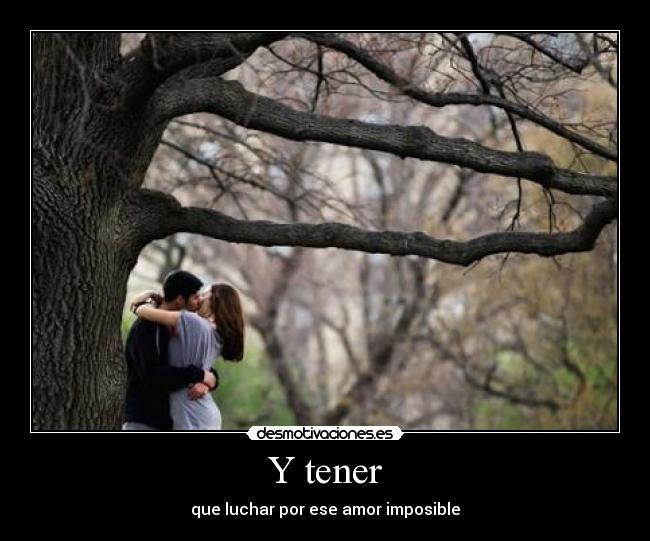 Y tener - que luchar por ese amor imposible