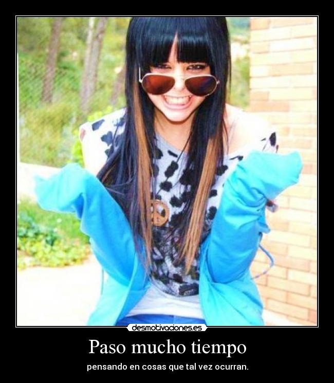 Paso mucho tiempo - pensando en cosas que tal vez ocurran.