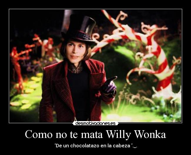 Como no te mata Willy Wonka - De un chocolatazo en la cabeza ._.