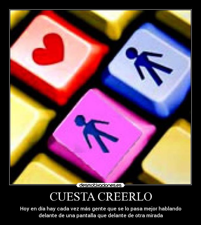 CUESTA CREERLO - Hoy en día hay cada vez más gente que se lo pasa mejor hablando
delante de una pantalla que delante de otra mirada