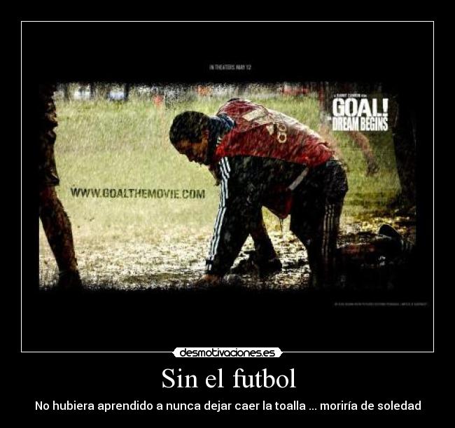 Sin el futbol - No hubiera aprendido a nunca dejar caer la toalla ... moriría de soledad
