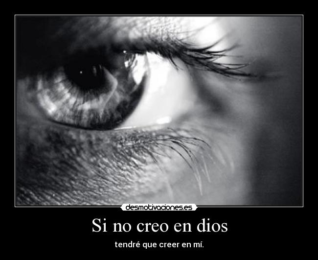 Si no creo en dios - tendré que creer en mí.