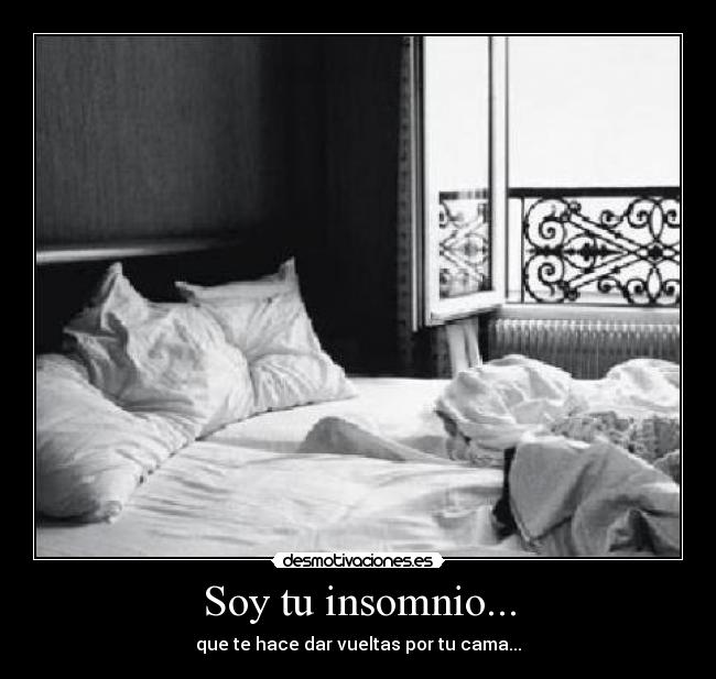 Soy tu insomnio... - que te hace dar vueltas por tu cama...