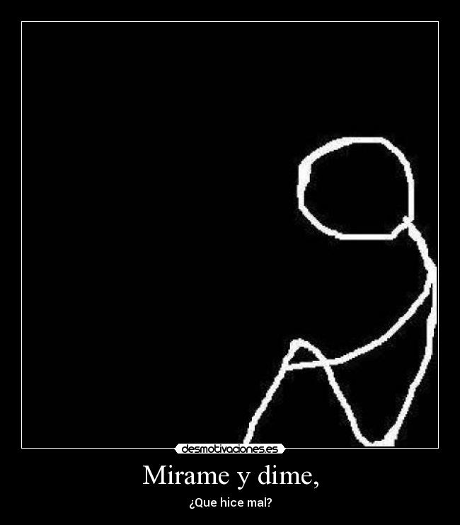 Mirame y dime, - ¿Que hice mal?
