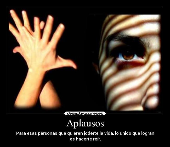 Aplausos - Para esas personas que quieren joderte la vida, lo único que logran es hacerte reír.
