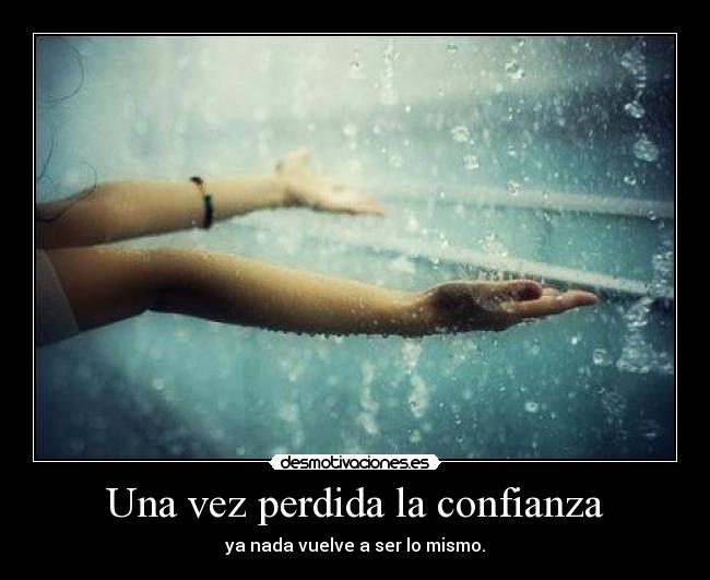 Una vez perdida la confianza - ya nada vuelve a ser lo mismo.