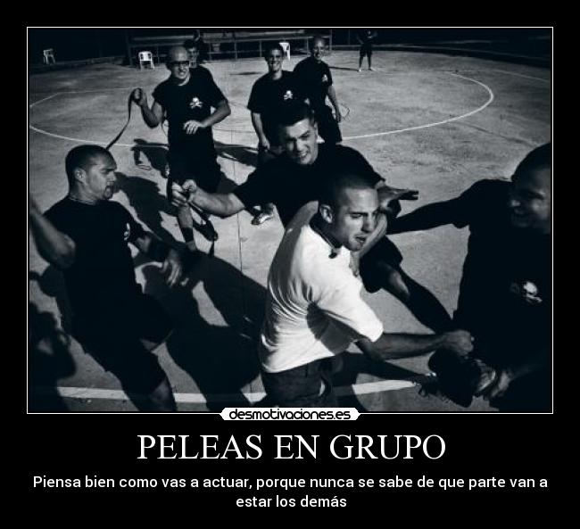 PELEAS EN GRUPO - Piensa bien como vas a actuar, porque nunca se sabe de que parte van a
estar los demás