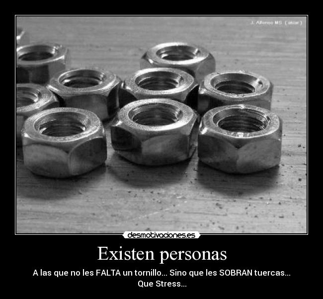 Existen personas - A las que no les FALTA un tornillo... Sino que les SOBRAN tuercas...
Que Stress...