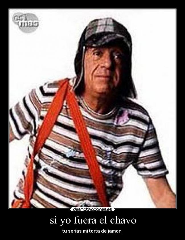 si yo fuera el chavo - tu serias mi torta de jamon