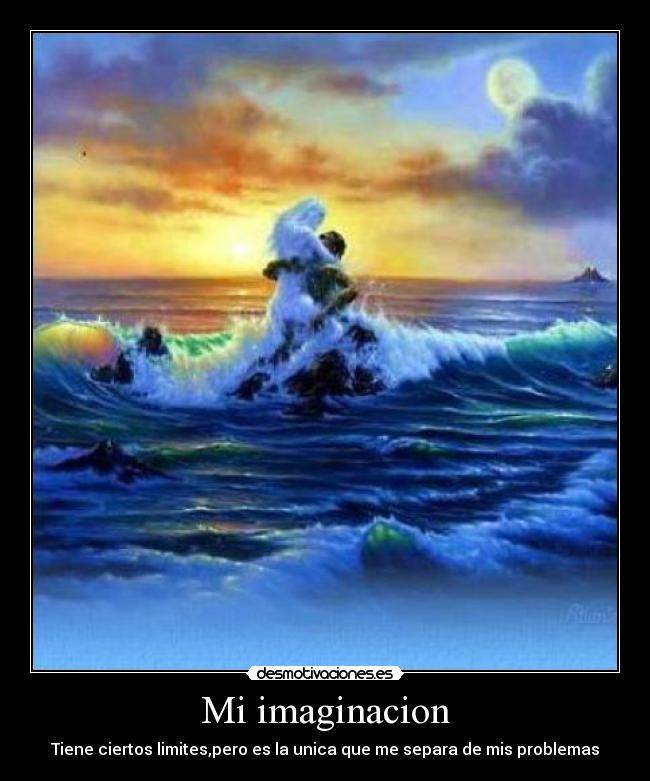 Mi imaginacion - Tiene ciertos limites,pero es la unica que me separa de mis problemas