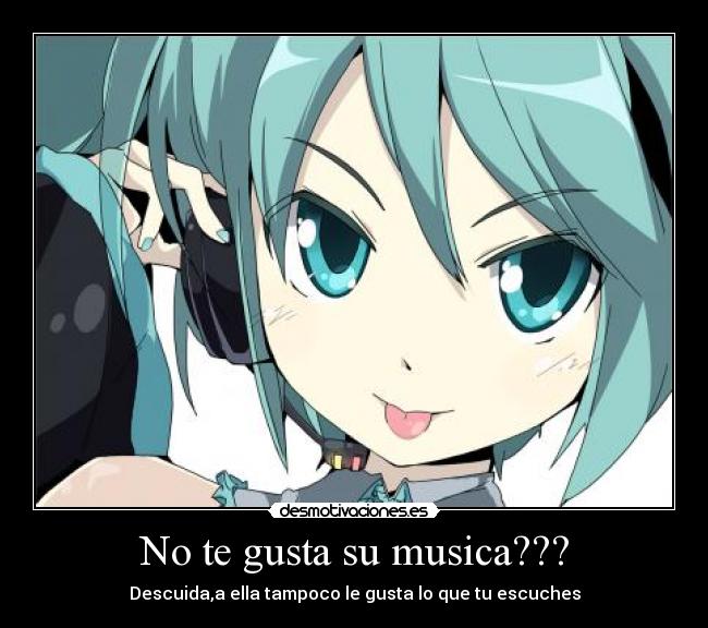 No te gusta su musica??? -