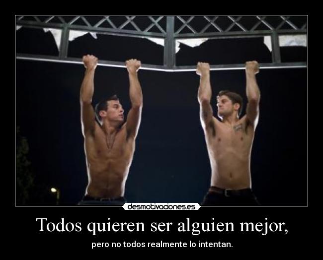 Todos quieren ser alguien mejor, - pero no todos realmente lo intentan.