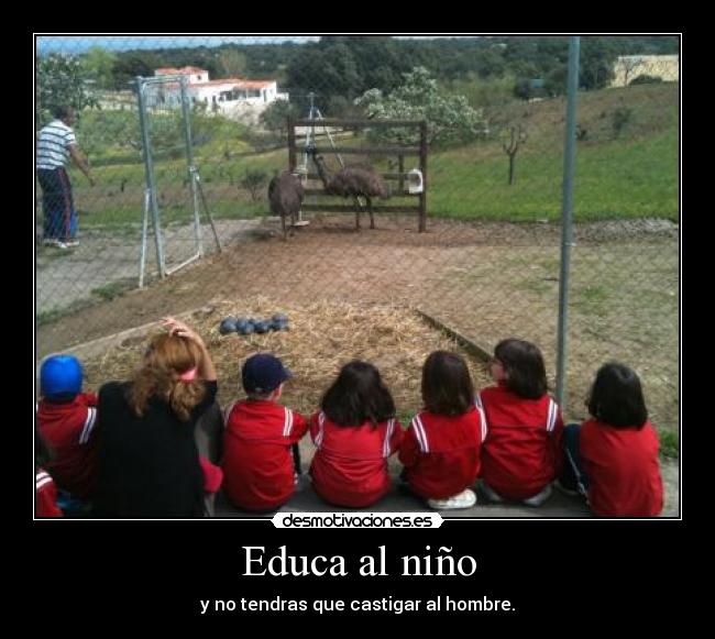 Educa al niño - y no tendras que castigar al hombre.