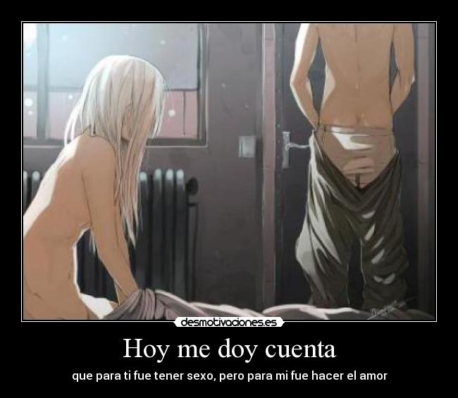 Hoy me doy cuenta - que para ti fue tener sexo, pero para mi fue hacer el amor