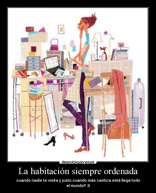 La habitación siempre ordenada - cuando nadie te visita y justo cuando más caótica está llega todo el mundo!! :S