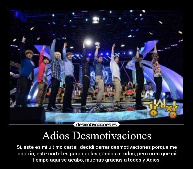 Adios Desmotivaciones - Si, este es mi ultimo cartel, decidi cerrar desmotivaciones porque me
aburria, este cartel es para dar las gracias a todos, pero creo que mi
tiempo aqui se acabo, muchas gracias a todos y Adios.