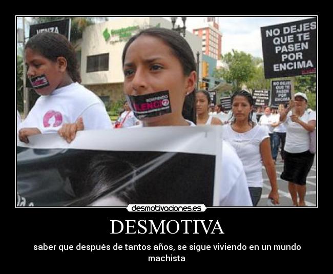 DESMOTIVA - saber que después de tantos años, se sigue viviendo en un mundo machista