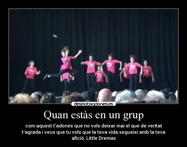 Quan estàs en un grup - com aquest tadones que no vols deixar mai el que de veritat
t’agrada i veus que tu vols que la teva vida segueixi amb la teva
afició. Little Dremas♥