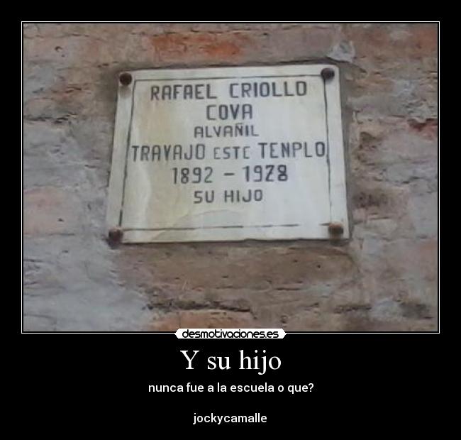 Y su hijo - nunca fue a la escuela o que?
jockycamalle