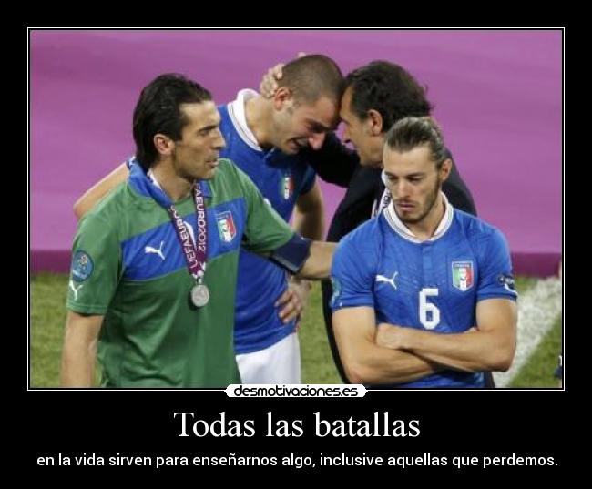 Todas las batallas - en la vida sirven para enseñarnos algo, inclusive aquellas que perdemos.