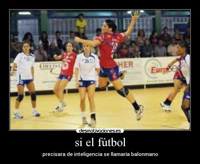 si el fútbol - precisara de inteligencia se llamaría balonmano