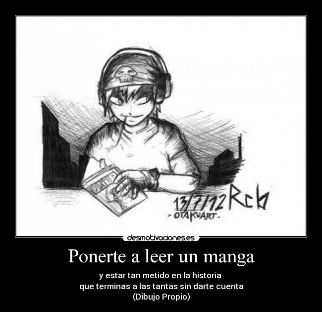 Ponerte a leer un manga - y estar tan metido en la historia 
que terminas a las tantas sin darte cuenta
(Dibujo Propio)