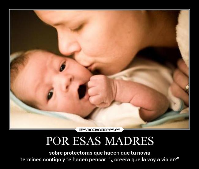 POR ESAS MADRES - sobre protectoras que hacen que tu novia
termines contigo y te hacen pensar ¿ creerá que la voy a violar?