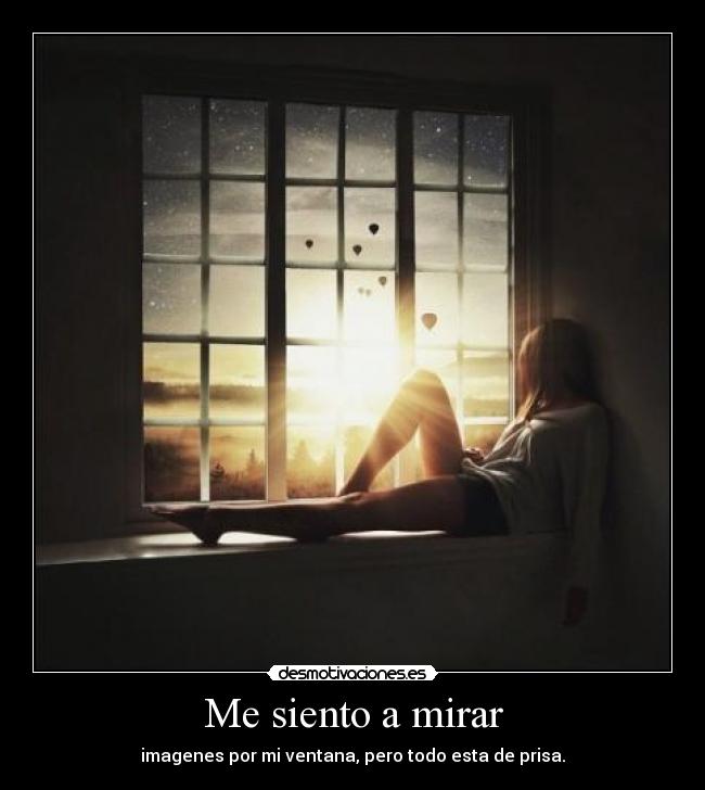 Me siento a mirar - imagenes por mi ventana, pero todo esta de prisa.