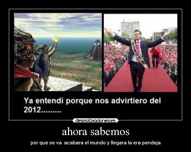 ahora sabemos - por que se va acabara el mundo y llegara la era pendeja