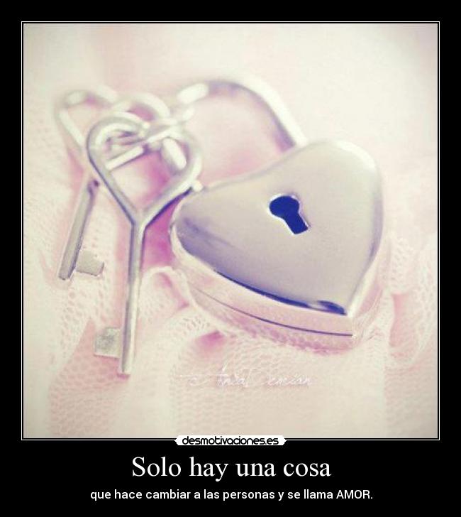 Solo hay una cosa - que hace cambiar a las personas y se llama AMOR.