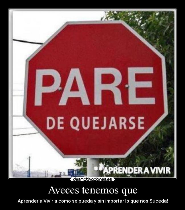 Aveces tenemos que - Aprender a Vivir a como se pueda y sin importar lo que nos Suceda!