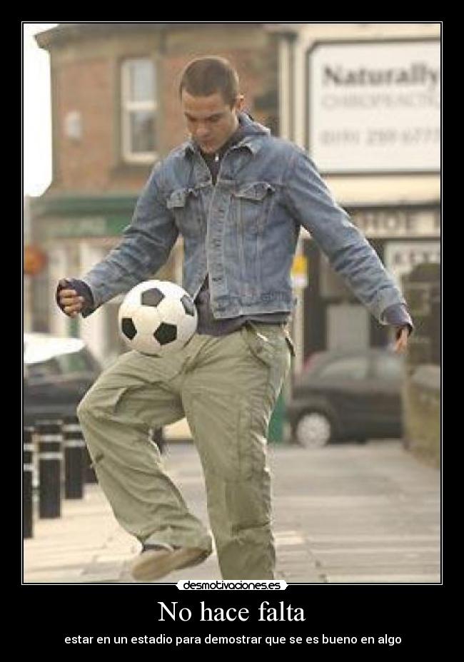No hace falta - estar en un estadio para demostrar que se es bueno en algo